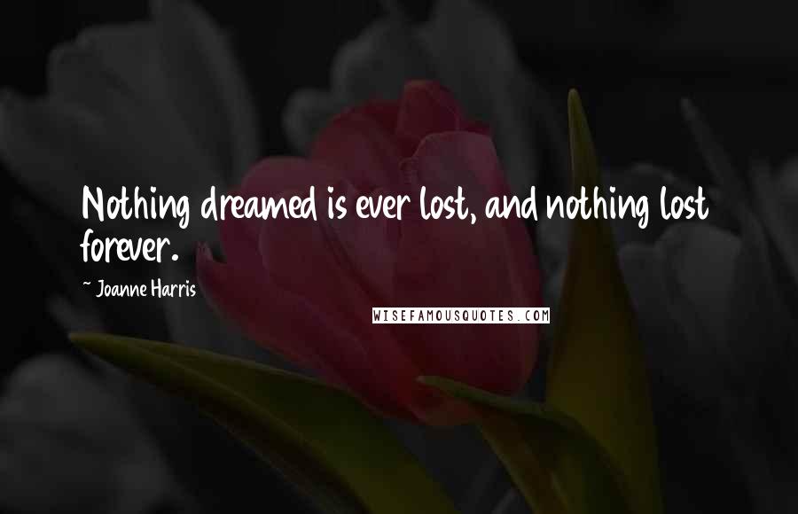 Joanne Harris Quotes: Nothing dreamed is ever lost, and nothing lost forever.