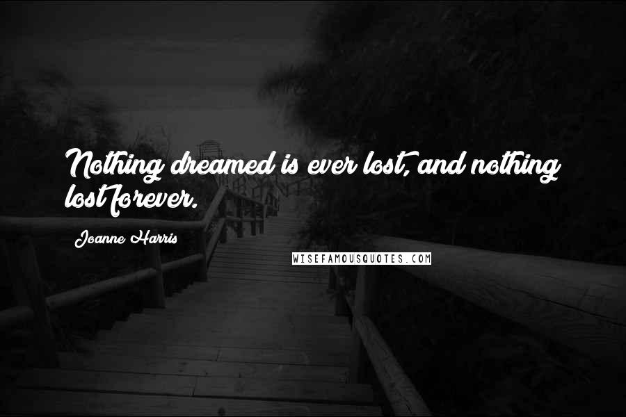 Joanne Harris Quotes: Nothing dreamed is ever lost, and nothing lost forever.