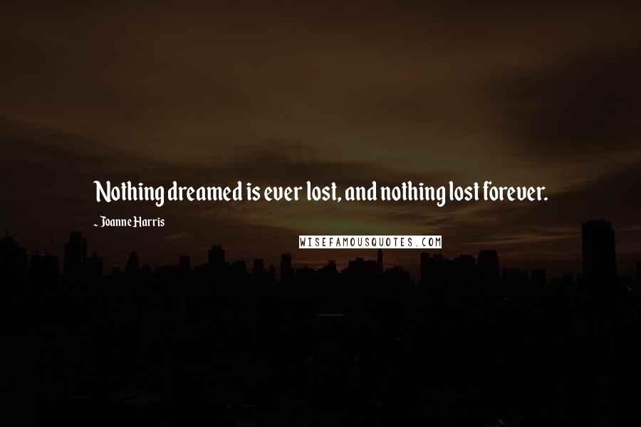 Joanne Harris Quotes: Nothing dreamed is ever lost, and nothing lost forever.