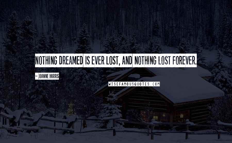 Joanne Harris Quotes: Nothing dreamed is ever lost, and nothing lost forever.