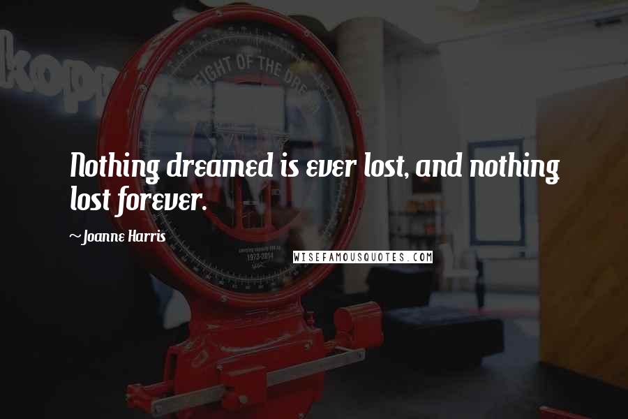 Joanne Harris Quotes: Nothing dreamed is ever lost, and nothing lost forever.