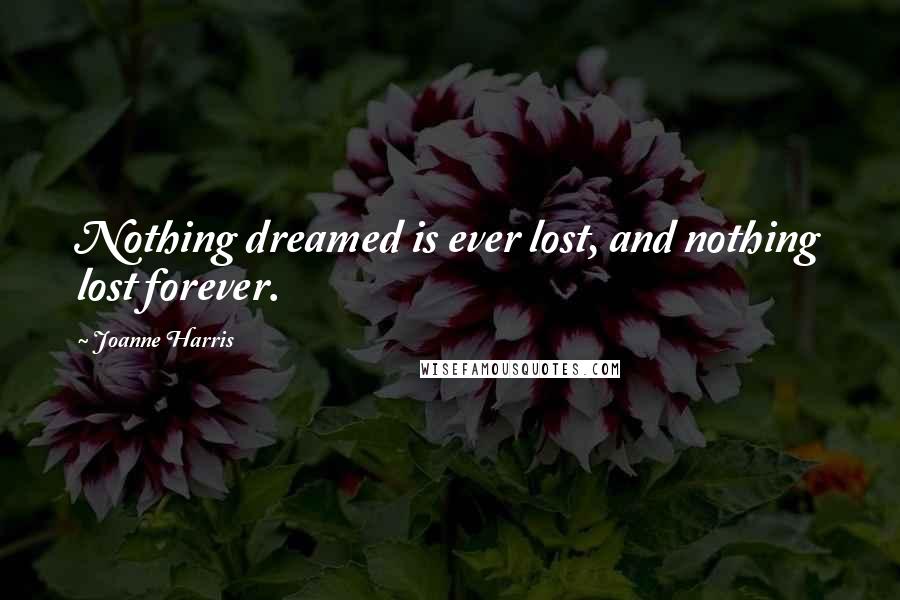 Joanne Harris Quotes: Nothing dreamed is ever lost, and nothing lost forever.