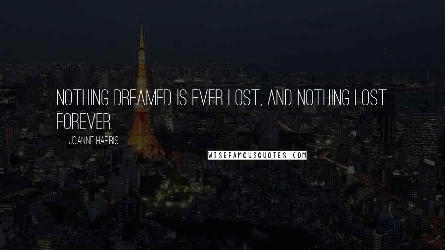 Joanne Harris Quotes: Nothing dreamed is ever lost, and nothing lost forever.