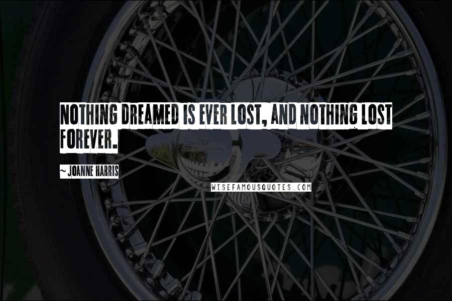 Joanne Harris Quotes: Nothing dreamed is ever lost, and nothing lost forever.