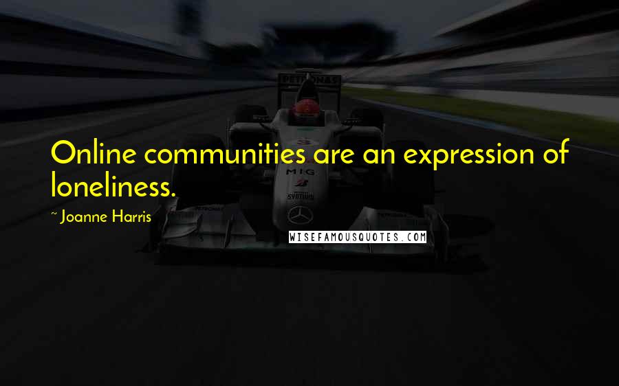 Joanne Harris Quotes: Online communities are an expression of loneliness.