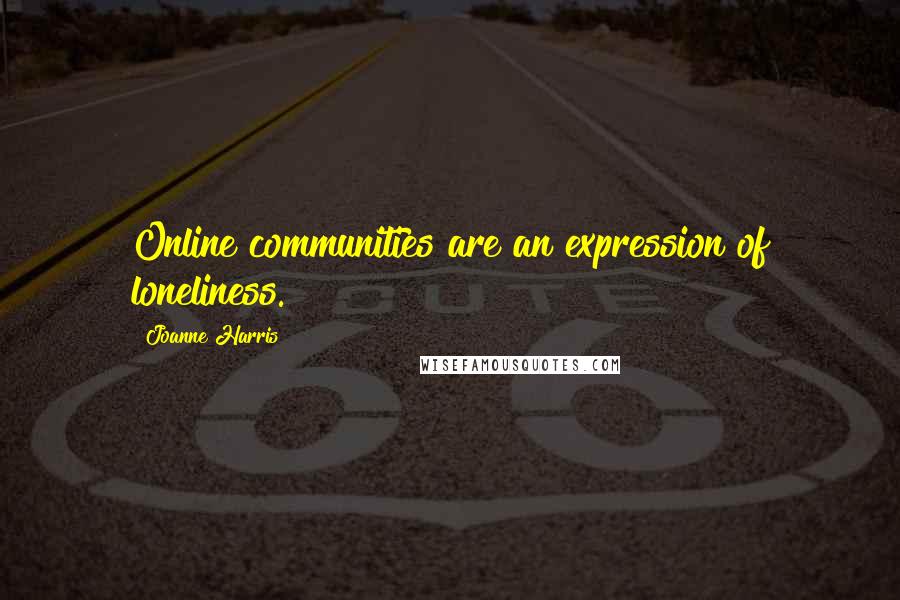 Joanne Harris Quotes: Online communities are an expression of loneliness.
