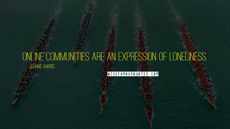 Joanne Harris Quotes: Online communities are an expression of loneliness.