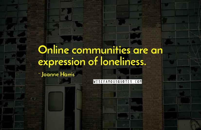 Joanne Harris Quotes: Online communities are an expression of loneliness.