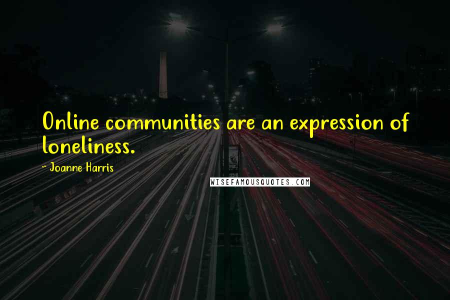 Joanne Harris Quotes: Online communities are an expression of loneliness.