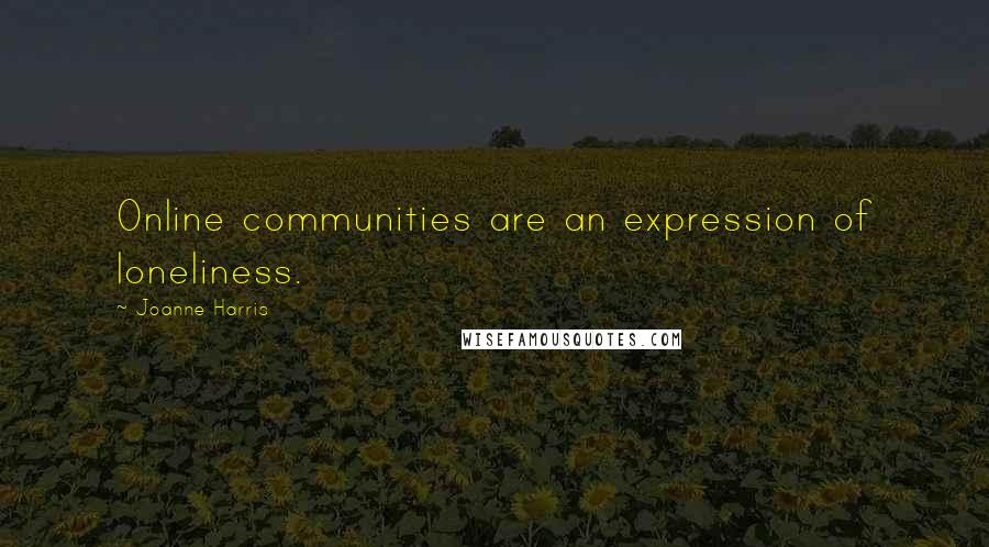 Joanne Harris Quotes: Online communities are an expression of loneliness.