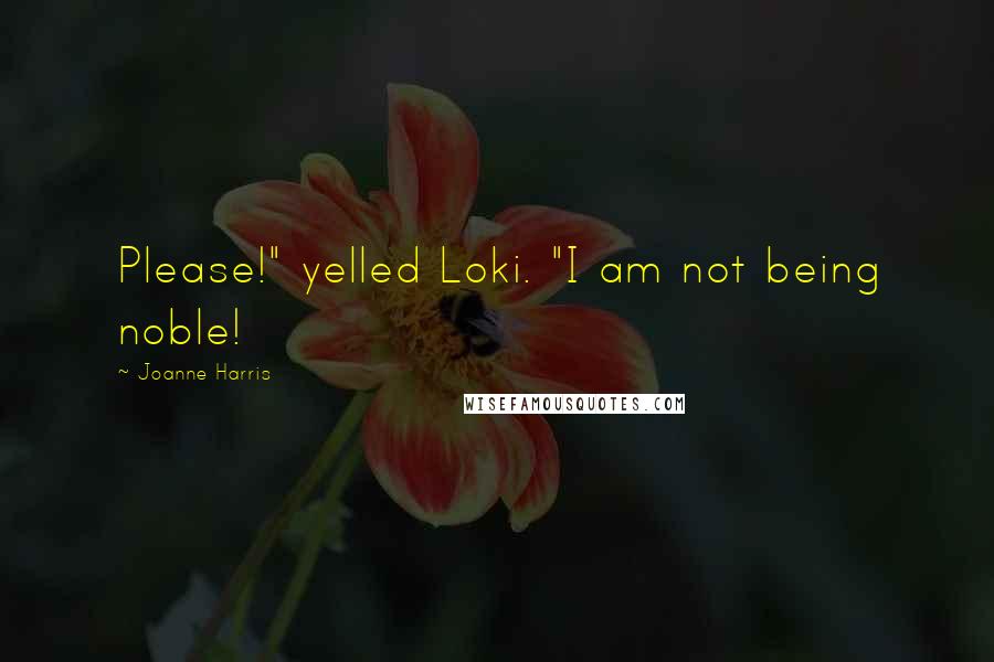 Joanne Harris Quotes: Please!" yelled Loki. "I am not being noble!