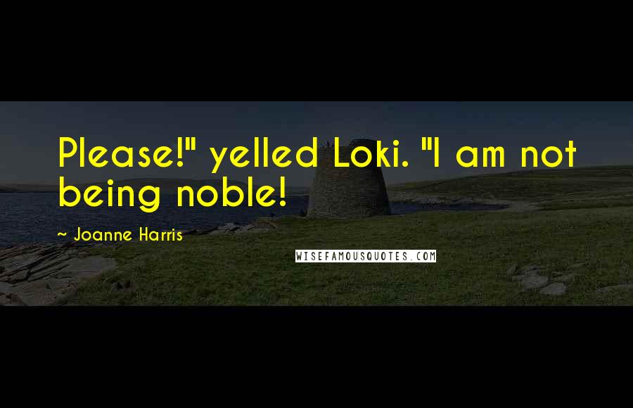 Joanne Harris Quotes: Please!" yelled Loki. "I am not being noble!