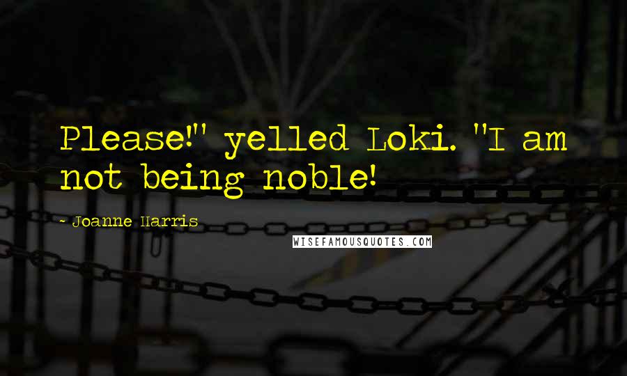 Joanne Harris Quotes: Please!" yelled Loki. "I am not being noble!