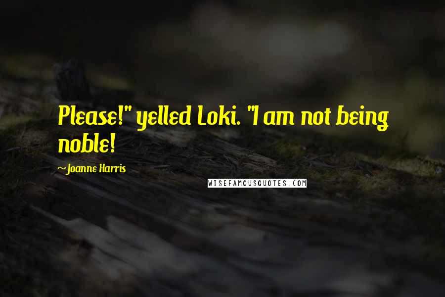 Joanne Harris Quotes: Please!" yelled Loki. "I am not being noble!