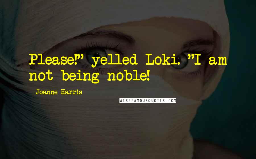 Joanne Harris Quotes: Please!" yelled Loki. "I am not being noble!