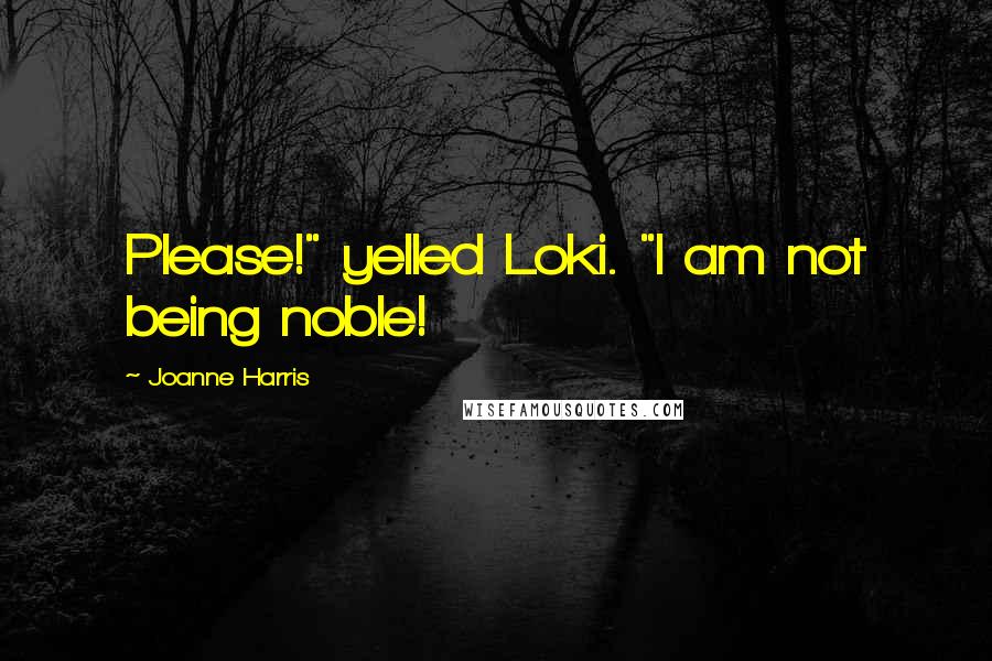 Joanne Harris Quotes: Please!" yelled Loki. "I am not being noble!