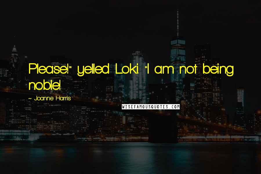 Joanne Harris Quotes: Please!" yelled Loki. "I am not being noble!