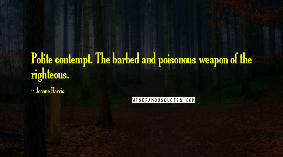 Joanne Harris Quotes: Polite contempt. The barbed and poisonous weapon of the righteous.