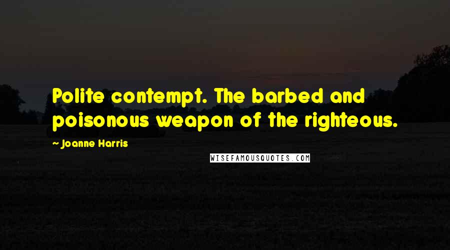 Joanne Harris Quotes: Polite contempt. The barbed and poisonous weapon of the righteous.