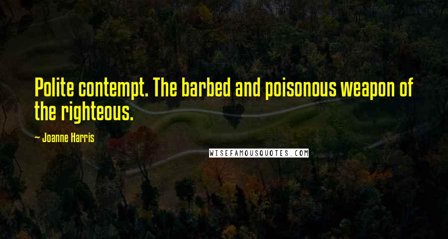 Joanne Harris Quotes: Polite contempt. The barbed and poisonous weapon of the righteous.