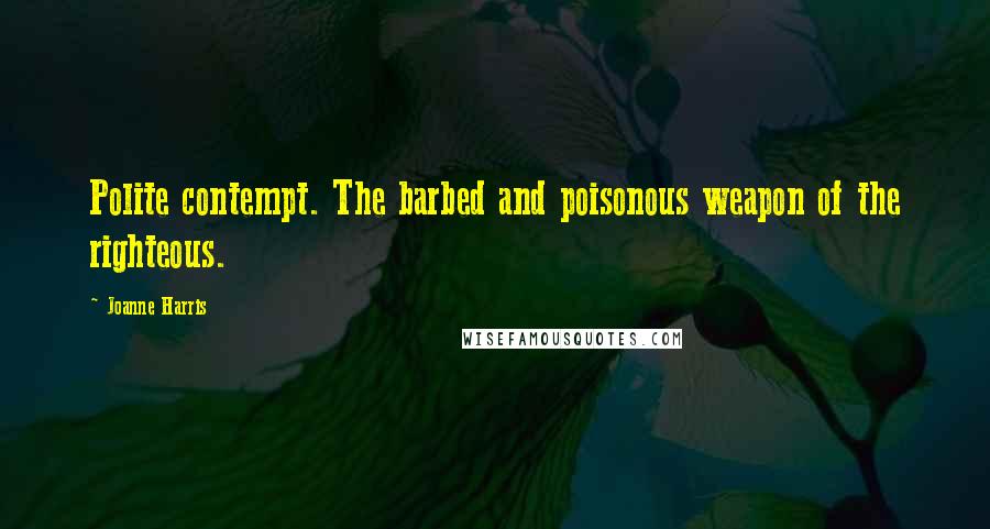 Joanne Harris Quotes: Polite contempt. The barbed and poisonous weapon of the righteous.