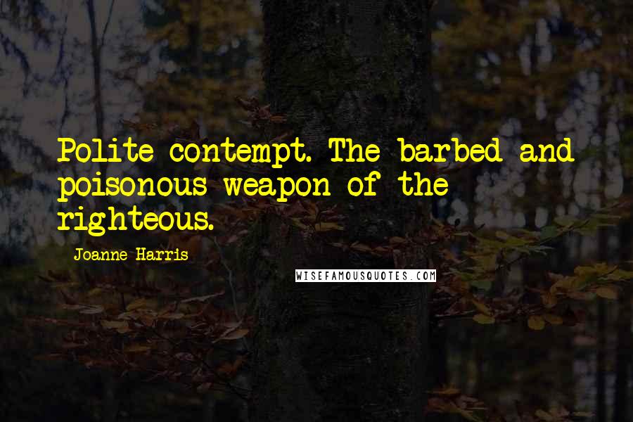 Joanne Harris Quotes: Polite contempt. The barbed and poisonous weapon of the righteous.