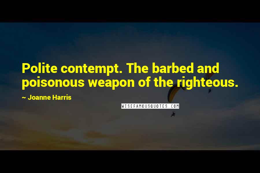 Joanne Harris Quotes: Polite contempt. The barbed and poisonous weapon of the righteous.