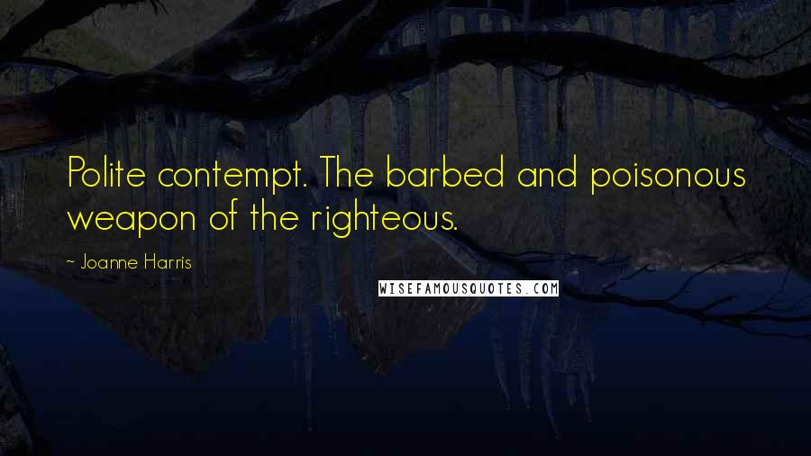 Joanne Harris Quotes: Polite contempt. The barbed and poisonous weapon of the righteous.