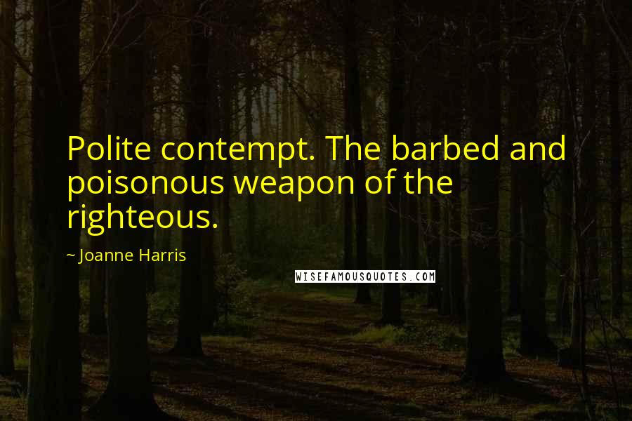 Joanne Harris Quotes: Polite contempt. The barbed and poisonous weapon of the righteous.