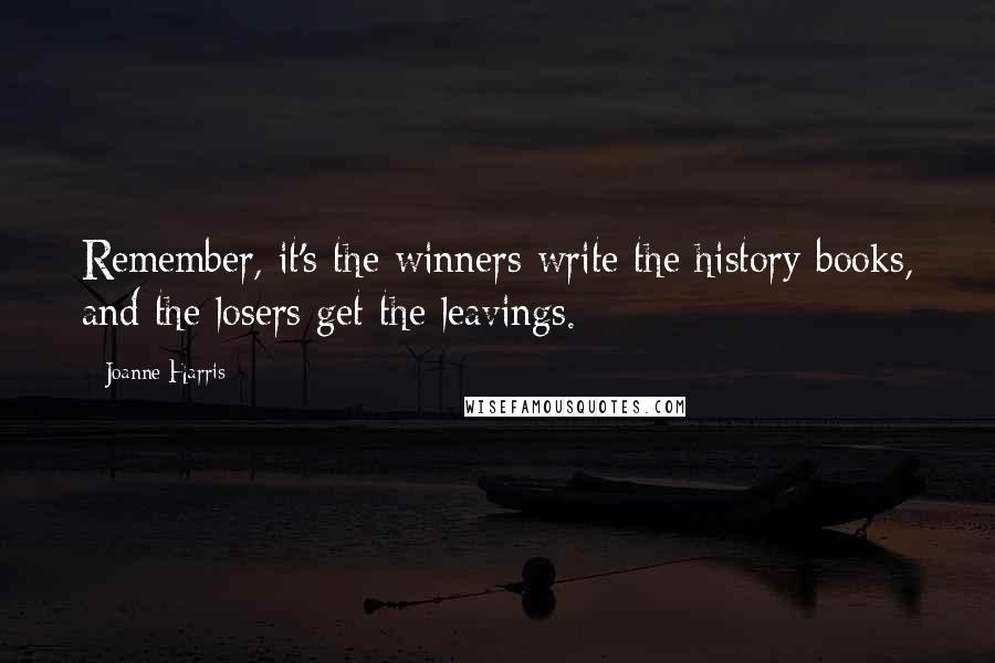Joanne Harris Quotes: Remember, it's the winners write the history books, and the losers get the leavings.