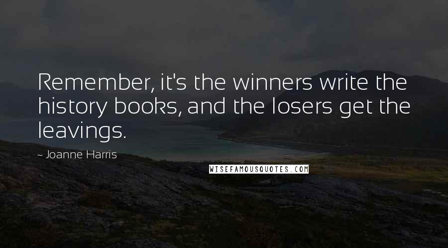 Joanne Harris Quotes: Remember, it's the winners write the history books, and the losers get the leavings.