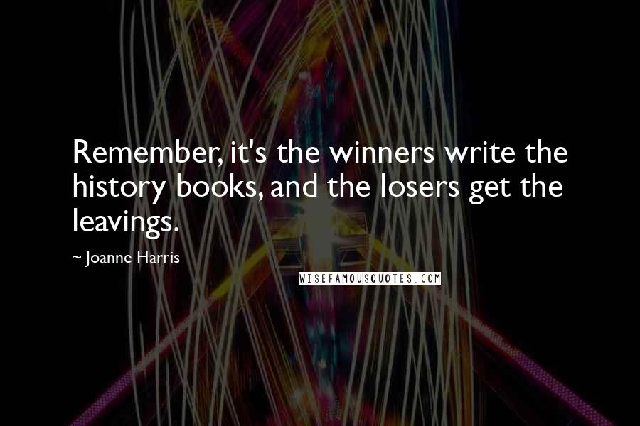 Joanne Harris Quotes: Remember, it's the winners write the history books, and the losers get the leavings.