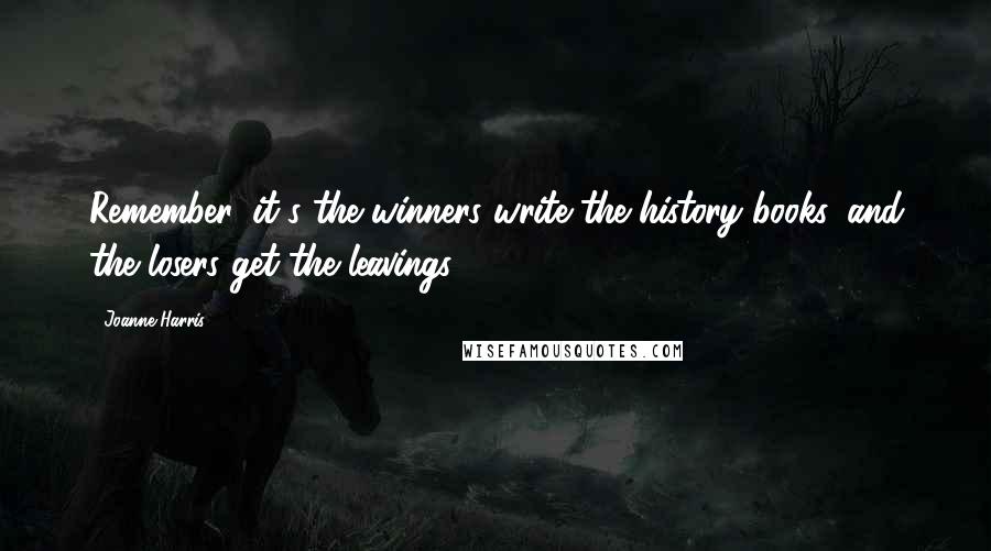 Joanne Harris Quotes: Remember, it's the winners write the history books, and the losers get the leavings.