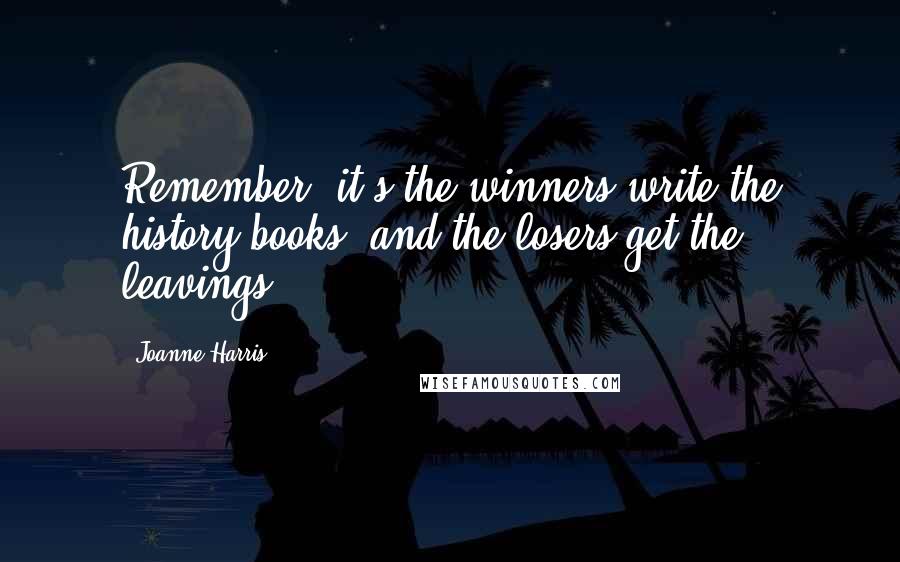 Joanne Harris Quotes: Remember, it's the winners write the history books, and the losers get the leavings.