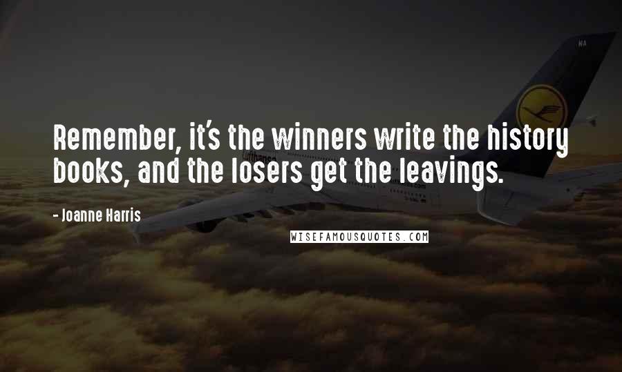 Joanne Harris Quotes: Remember, it's the winners write the history books, and the losers get the leavings.