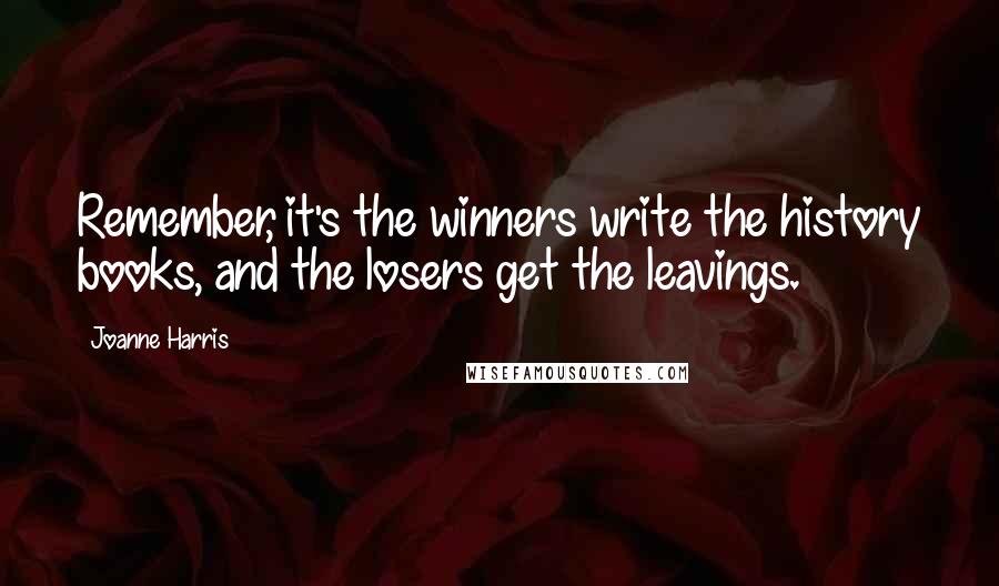 Joanne Harris Quotes: Remember, it's the winners write the history books, and the losers get the leavings.