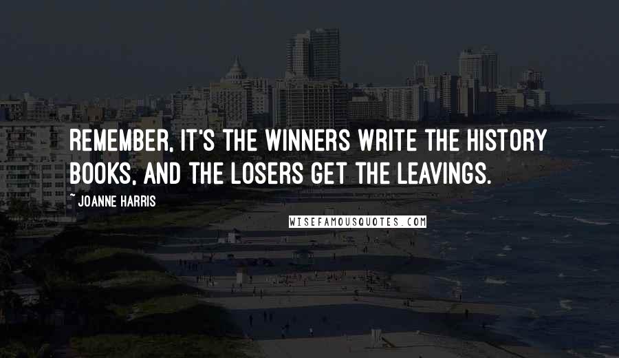Joanne Harris Quotes: Remember, it's the winners write the history books, and the losers get the leavings.