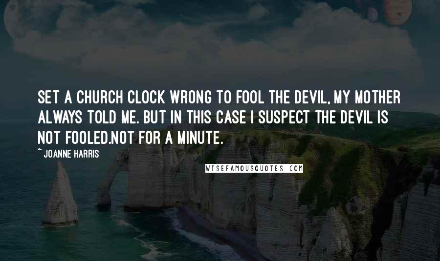 Joanne Harris Quotes: Set a church clock wrong to fool the devil, my mother always told me. But in this case I suspect the devil is not fooled.Not for a minute.