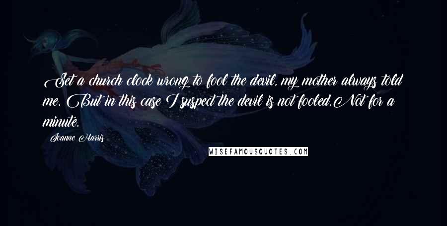 Joanne Harris Quotes: Set a church clock wrong to fool the devil, my mother always told me. But in this case I suspect the devil is not fooled.Not for a minute.