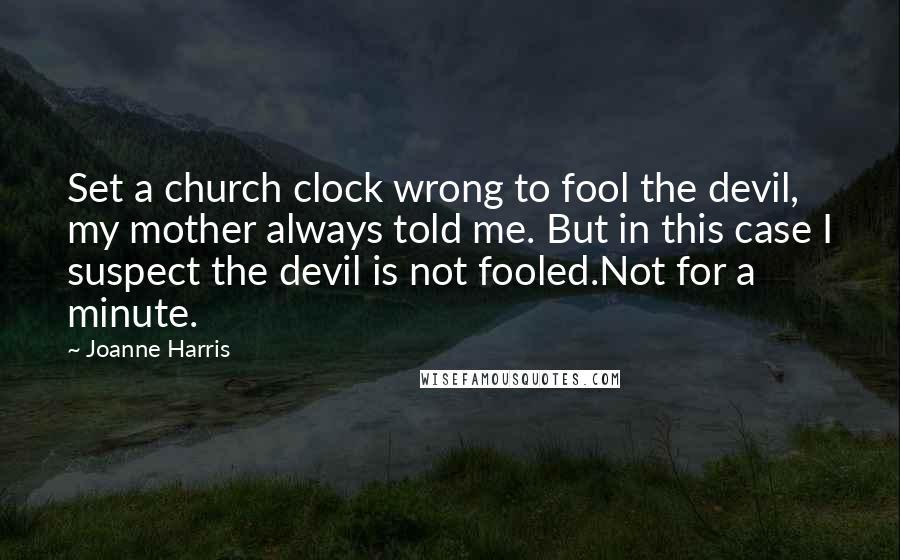 Joanne Harris Quotes: Set a church clock wrong to fool the devil, my mother always told me. But in this case I suspect the devil is not fooled.Not for a minute.