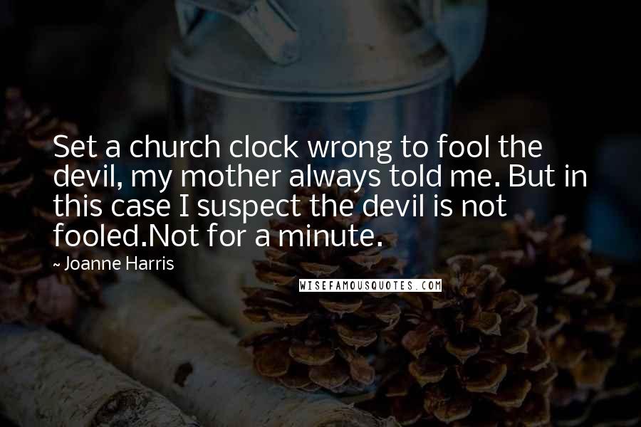 Joanne Harris Quotes: Set a church clock wrong to fool the devil, my mother always told me. But in this case I suspect the devil is not fooled.Not for a minute.