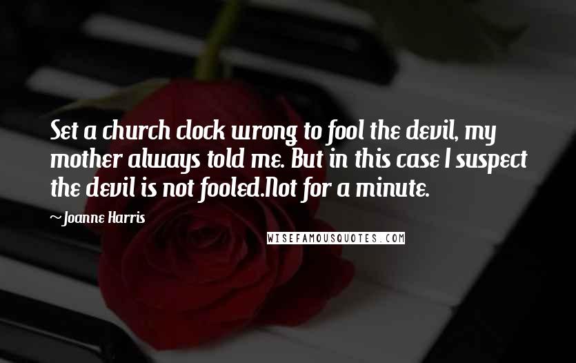 Joanne Harris Quotes: Set a church clock wrong to fool the devil, my mother always told me. But in this case I suspect the devil is not fooled.Not for a minute.