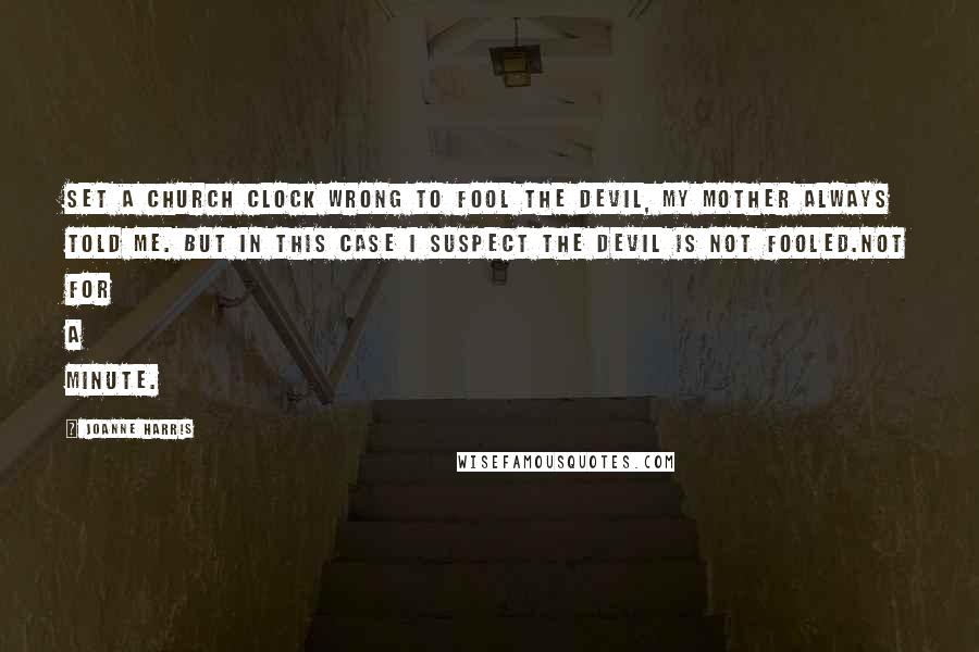 Joanne Harris Quotes: Set a church clock wrong to fool the devil, my mother always told me. But in this case I suspect the devil is not fooled.Not for a minute.