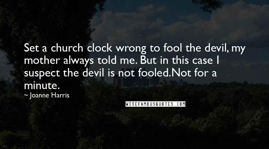 Joanne Harris Quotes: Set a church clock wrong to fool the devil, my mother always told me. But in this case I suspect the devil is not fooled.Not for a minute.