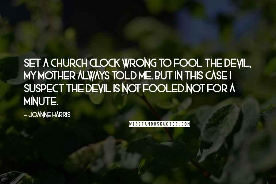 Joanne Harris Quotes: Set a church clock wrong to fool the devil, my mother always told me. But in this case I suspect the devil is not fooled.Not for a minute.