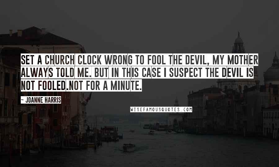 Joanne Harris Quotes: Set a church clock wrong to fool the devil, my mother always told me. But in this case I suspect the devil is not fooled.Not for a minute.