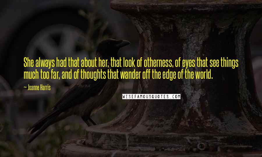 Joanne Harris Quotes: She always had that about her, that look of otherness, of eyes that see things much too far, and of thoughts that wander off the edge of the world.