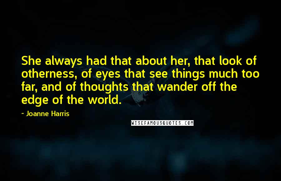 Joanne Harris Quotes: She always had that about her, that look of otherness, of eyes that see things much too far, and of thoughts that wander off the edge of the world.