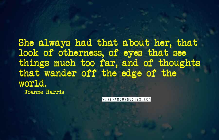 Joanne Harris Quotes: She always had that about her, that look of otherness, of eyes that see things much too far, and of thoughts that wander off the edge of the world.