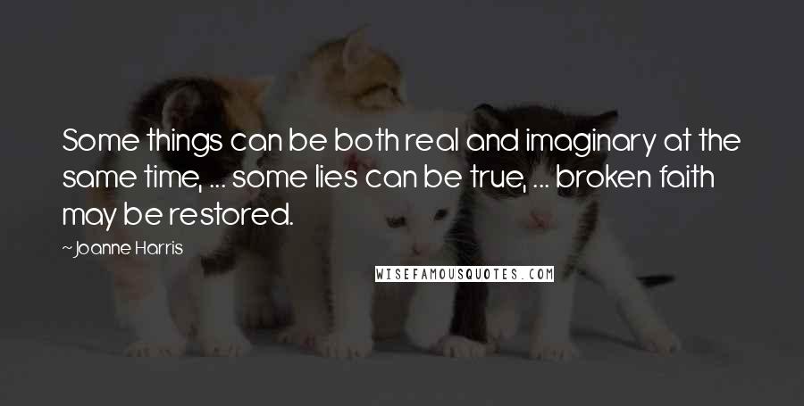 Joanne Harris Quotes: Some things can be both real and imaginary at the same time, ... some lies can be true, ... broken faith may be restored.